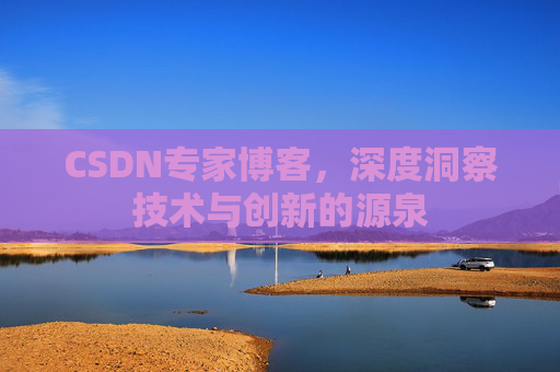 CSDN专家博客,深度洞察技术与创新的源泉 CSDN专家博客,深度洞察技术与创新的源泉